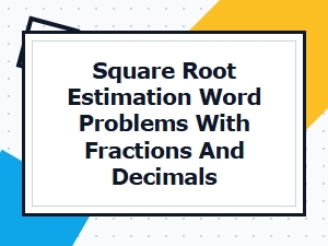 Word Problems: Estimating Square Roots of Fractions and Decimals